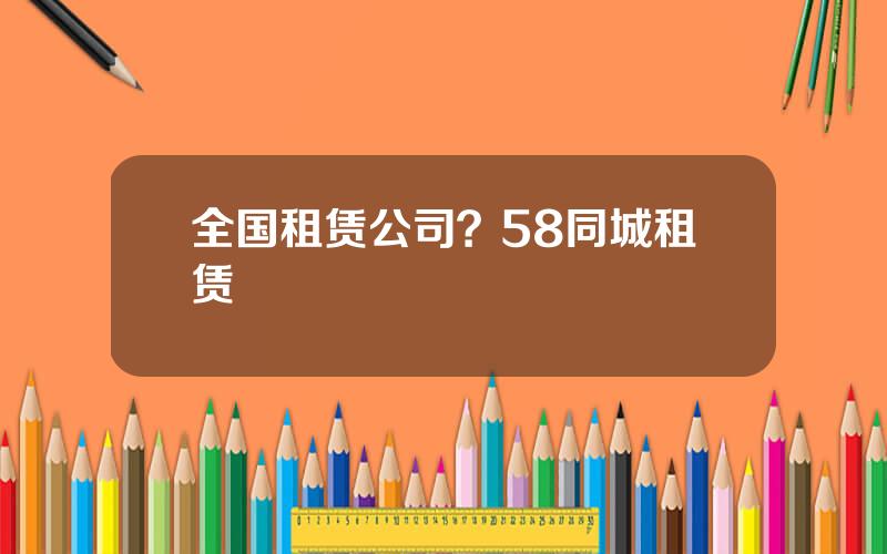 全国租赁公司？58同城租赁