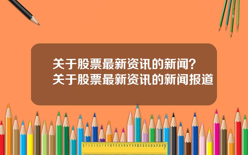 关于股票最新资讯的新闻？关于股票最新资讯的新闻报道