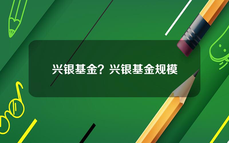 兴银基金？兴银基金规模