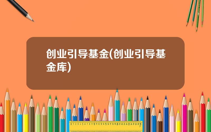 创业引导基金(创业引导基金库)