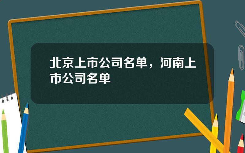 北京上市公司名单，河南上市公司名单