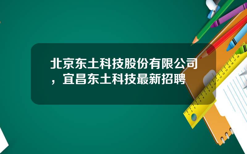 北京东土科技股份有限公司，宜昌东土科技最新招聘