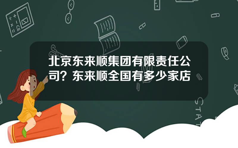 北京东来顺集团有限责任公司？东来顺全国有多少家店