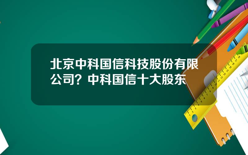 北京中科国信科技股份有限公司？中科国信十大股东