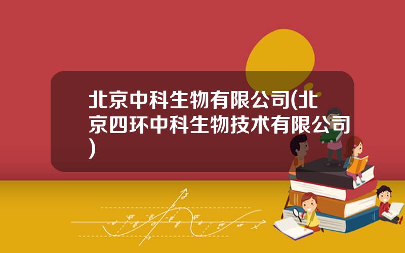 北京中科生物有限公司(北京四环中科生物技术有限公司)