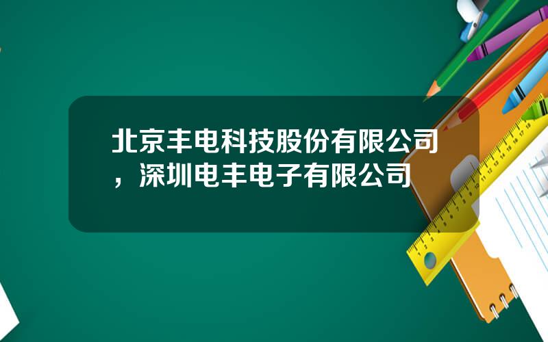 北京丰电科技股份有限公司，深圳电丰电子有限公司