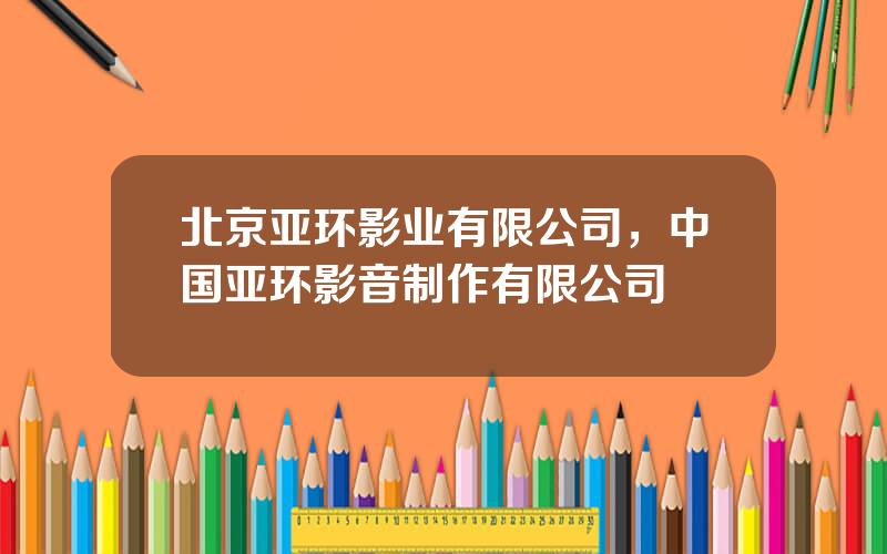 北京亚环影业有限公司，中国亚环影音制作有限公司