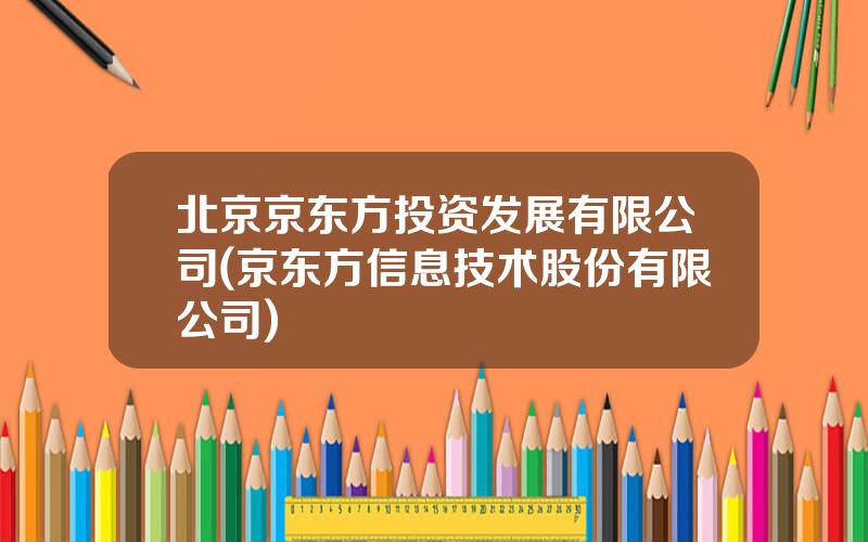 北京京东方投资发展有限公司(京东方信息技术股份有限公司)