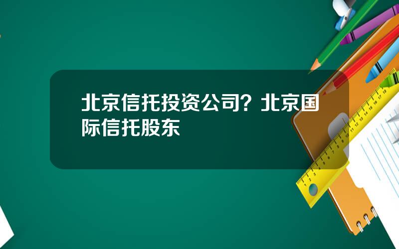 北京信托投资公司？北京国际信托股东