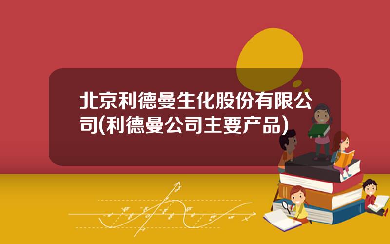 北京利德曼生化股份有限公司(利德曼公司主要产品)