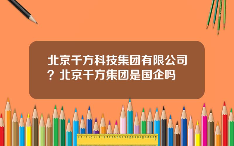 北京千方科技集团有限公司？北京千方集团是国企吗