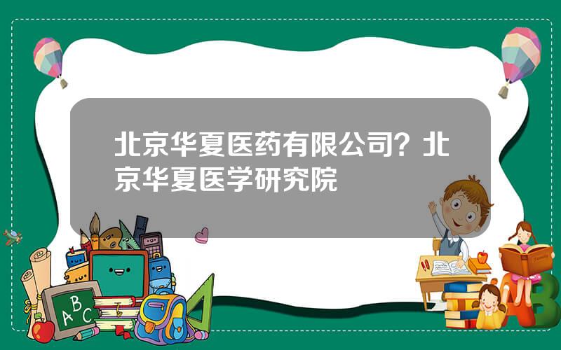 北京华夏医药有限公司？北京华夏医学研究院