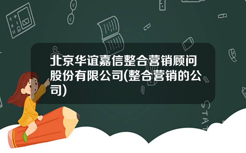 北京华谊嘉信整合营销顾问股份有限公司(整合营销的公司)