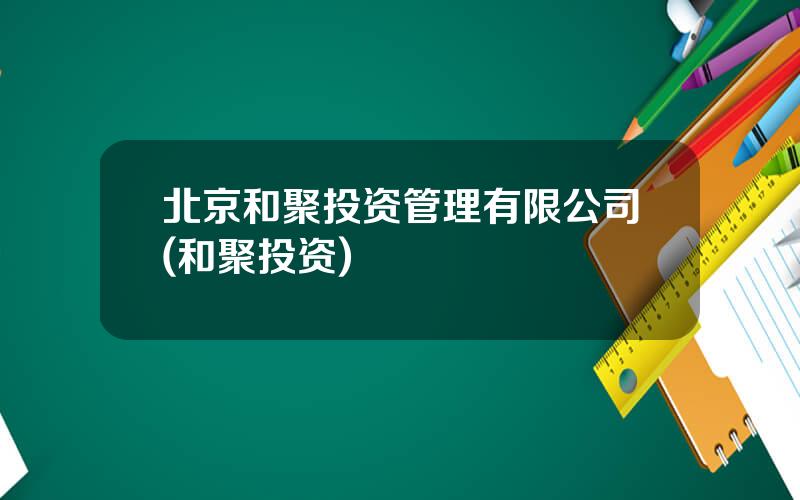 北京和聚投资管理有限公司(和聚投资)