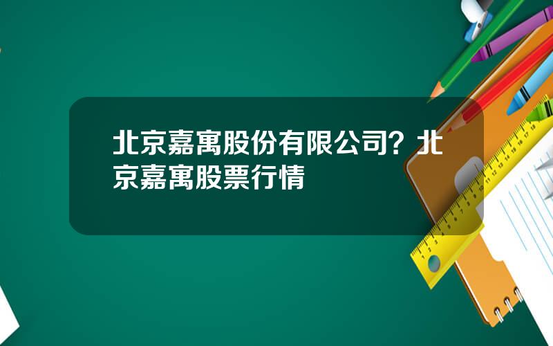 北京嘉寓股份有限公司？北京嘉寓股票行情