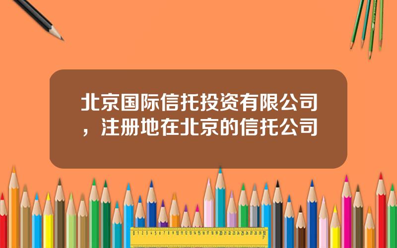 北京国际信托投资有限公司，注册地在北京的信托公司