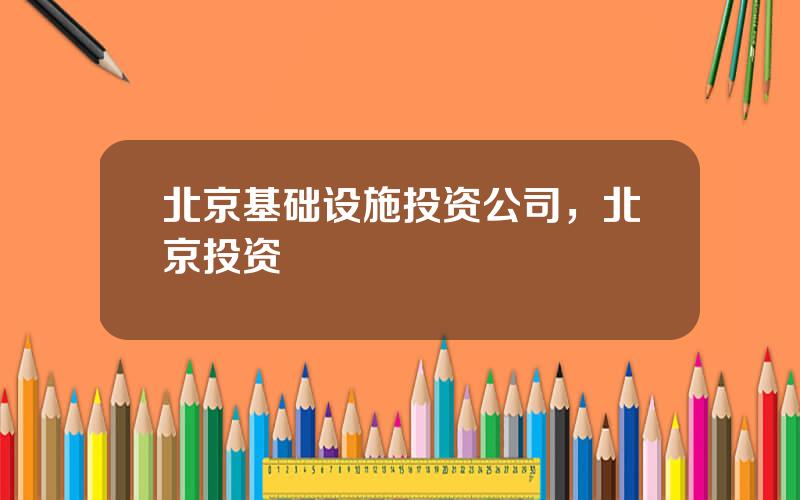 北京基础设施投资公司，北京投资