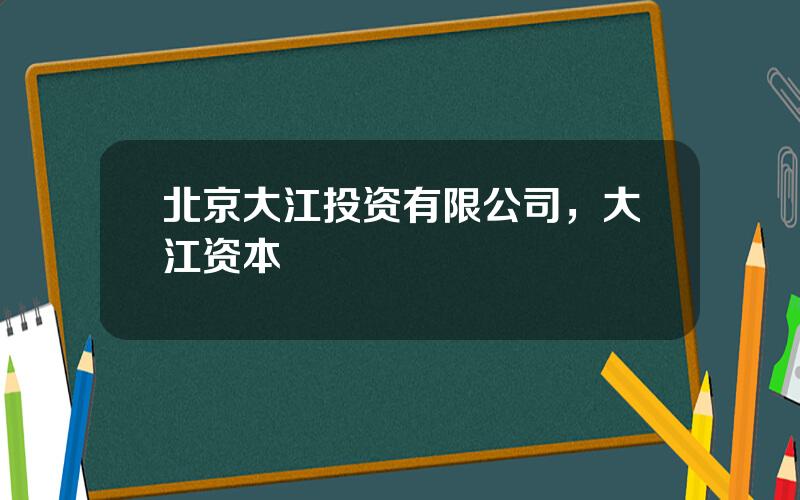 北京大江投资有限公司，大江资本