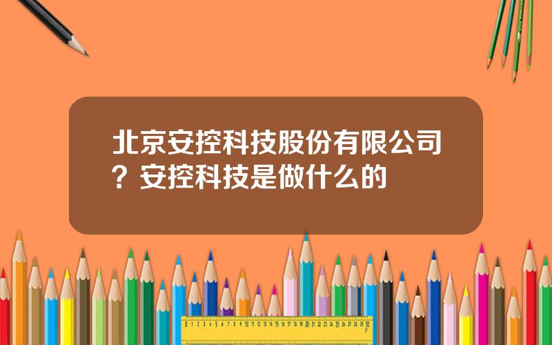 北京安控科技股份有限公司？安控科技是做什么的