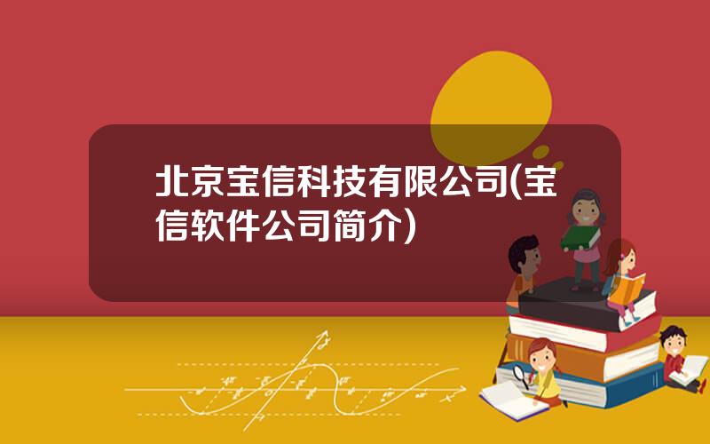 北京宝信科技有限公司(宝信软件公司简介)