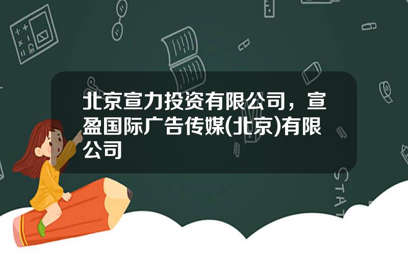 北京宣力投资有限公司，宣盈国际广告传媒(北京)有限公司