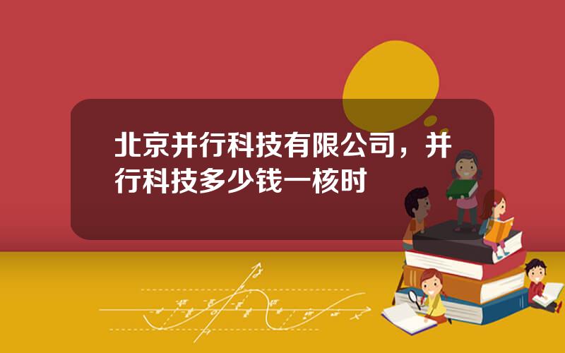 北京并行科技有限公司，并行科技多少钱一核时