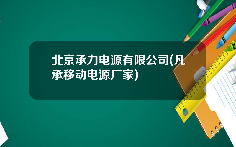 北京承力电源有限公司(凡承移动电源厂家)