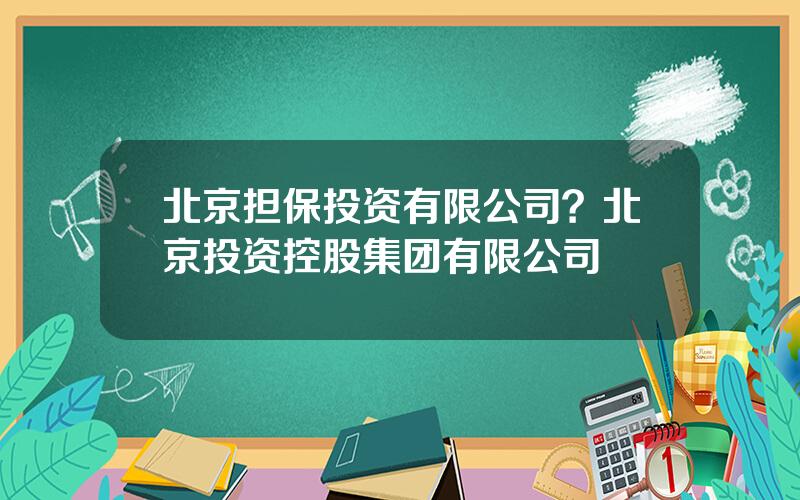 北京担保投资有限公司？北京投资控股集团有限公司