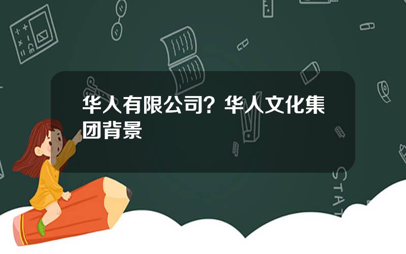 华人有限公司？华人文化集团背景