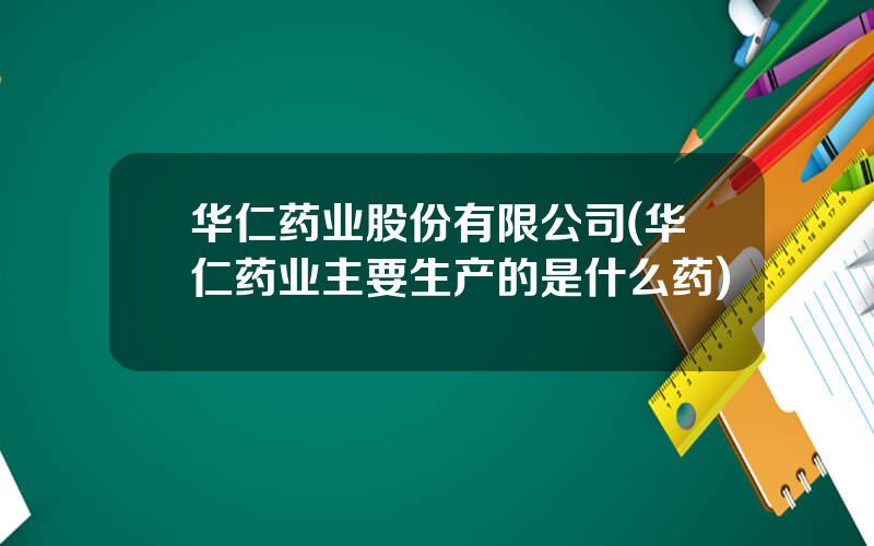 华仁药业股份有限公司(华仁药业主要生产的是什么药)
