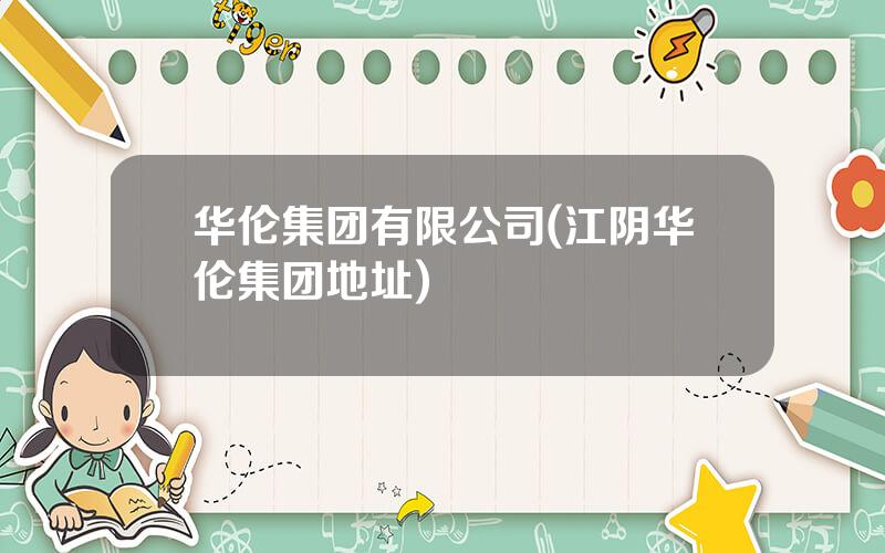 华伦集团有限公司(江阴华伦集团地址)