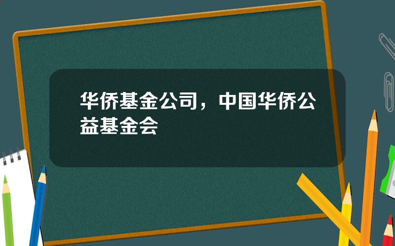 华侨基金公司，中国华侨公益基金会