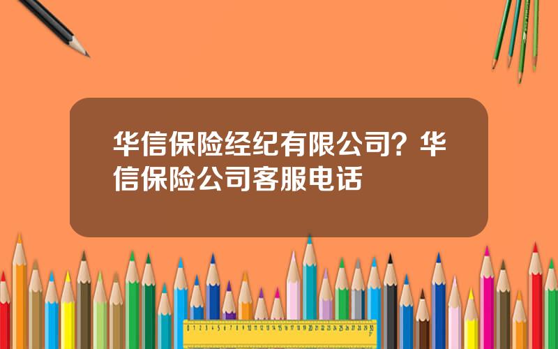 华信保险经纪有限公司？华信保险公司客服电话