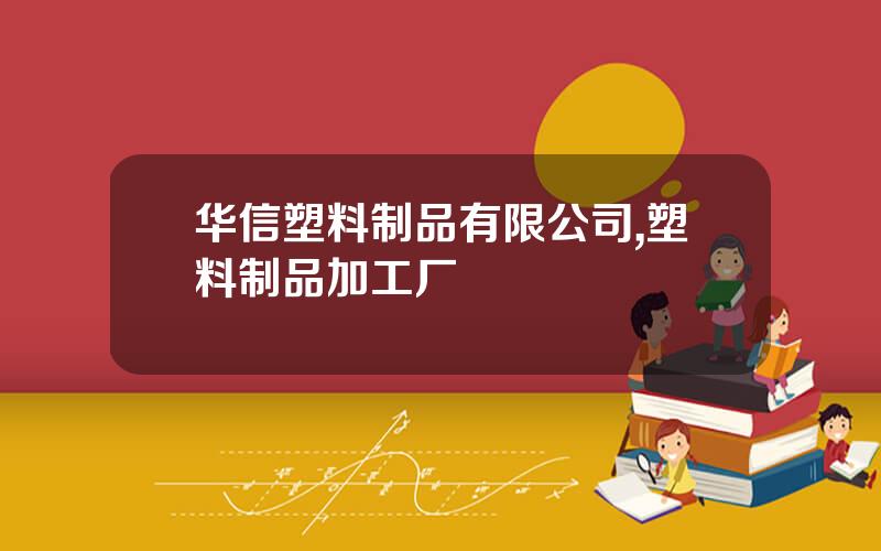 华信塑料制品有限公司,塑料制品加工厂