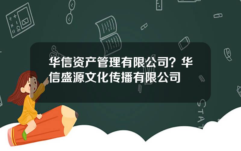 华信资产管理有限公司？华信盛源文化传播有限公司