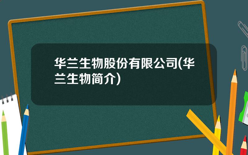 华兰生物股份有限公司(华兰生物简介)