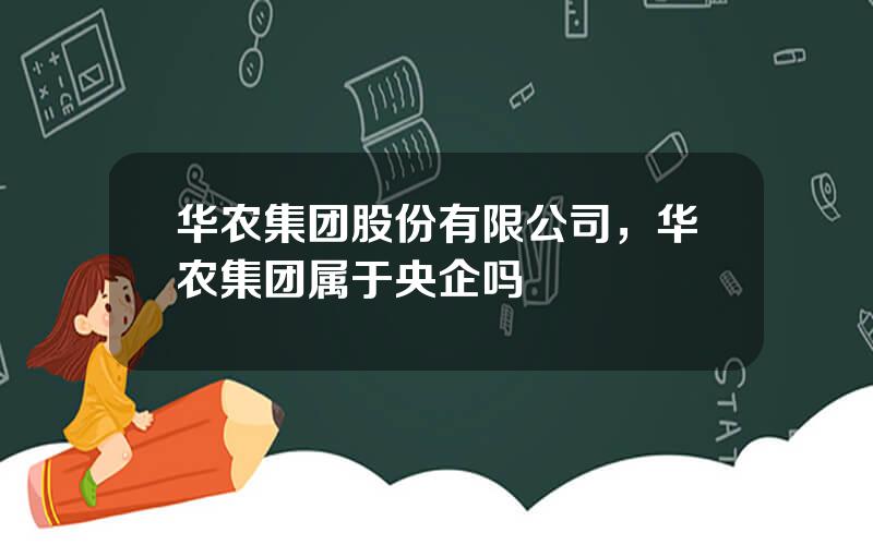 华农集团股份有限公司，华农集团属于央企吗