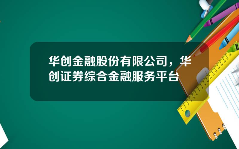 华创金融股份有限公司，华创证券综合金融服务平台