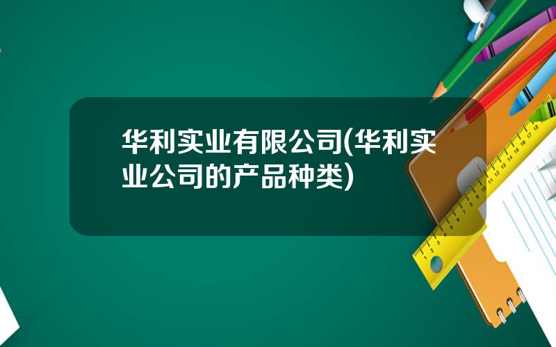 华利实业有限公司(华利实业公司的产品种类)