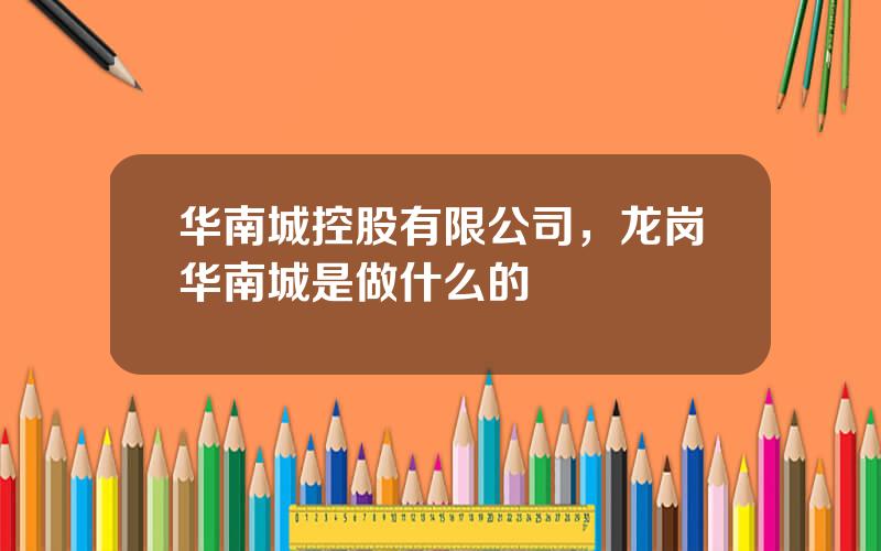 华南城控股有限公司，龙岗华南城是做什么的