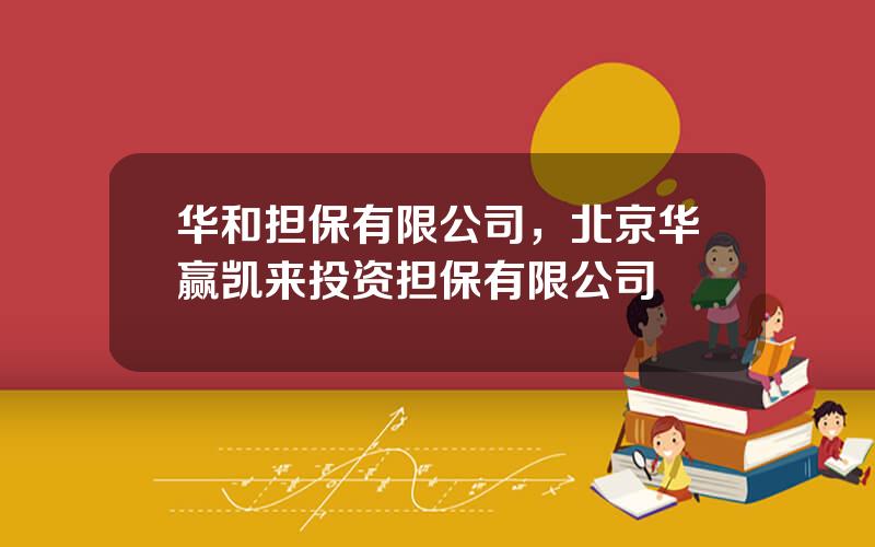 华和担保有限公司，北京华赢凯来投资担保有限公司