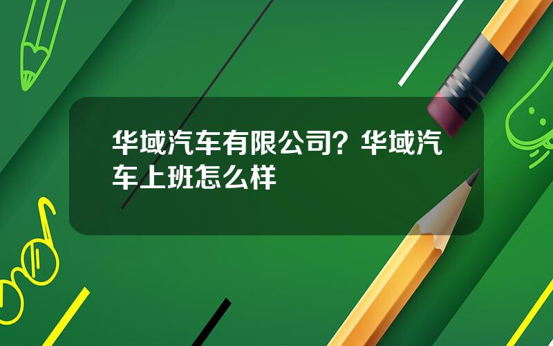 华域汽车有限公司？华域汽车上班怎么样