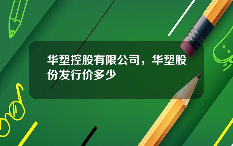 华塑控股有限公司，华塑股份发行价多少