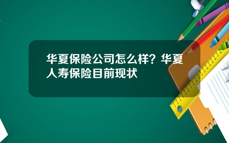 华夏保险公司怎么样？华夏人寿保险目前现状