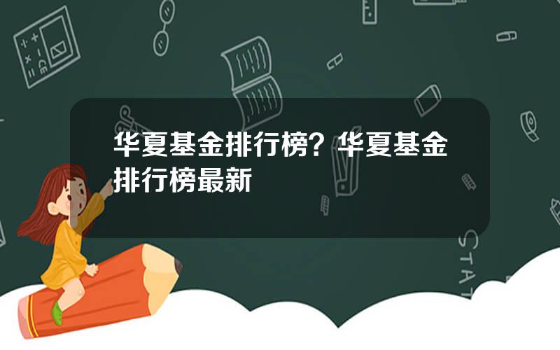 华夏基金排行榜？华夏基金排行榜最新