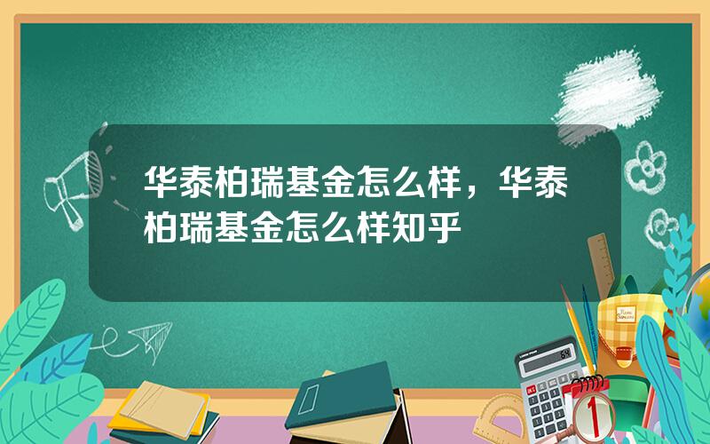 华泰柏瑞基金怎么样，华泰柏瑞基金怎么样知乎
