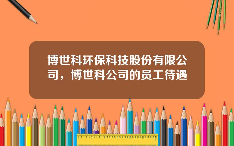 博世科环保科技股份有限公司，博世科公司的员工待遇