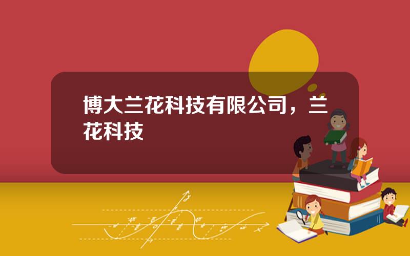 博大兰花科技有限公司，兰花科技
