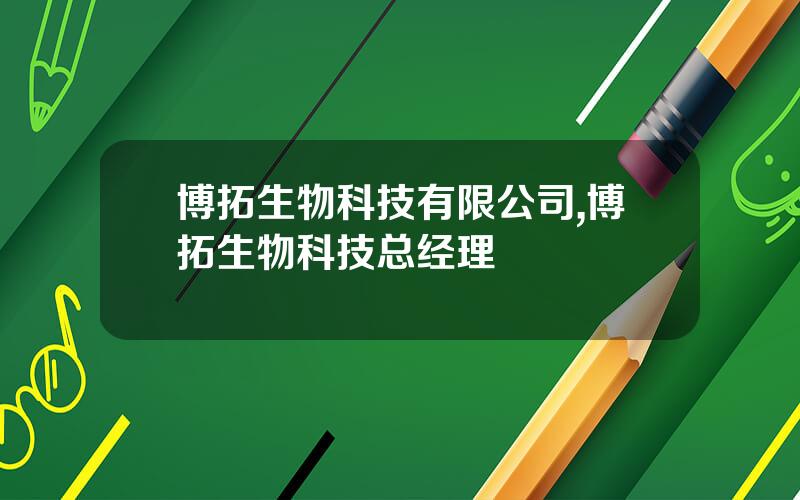 博拓生物科技有限公司,博拓生物科技总经理