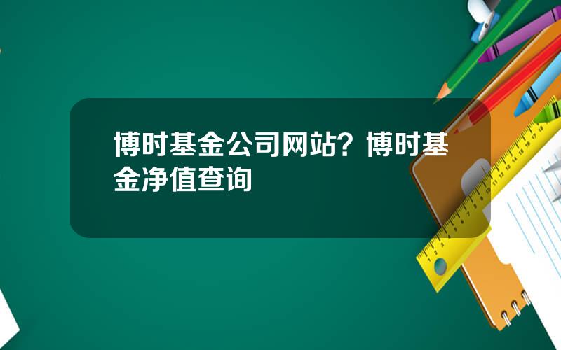 博时基金公司网站？博时基金净值查询